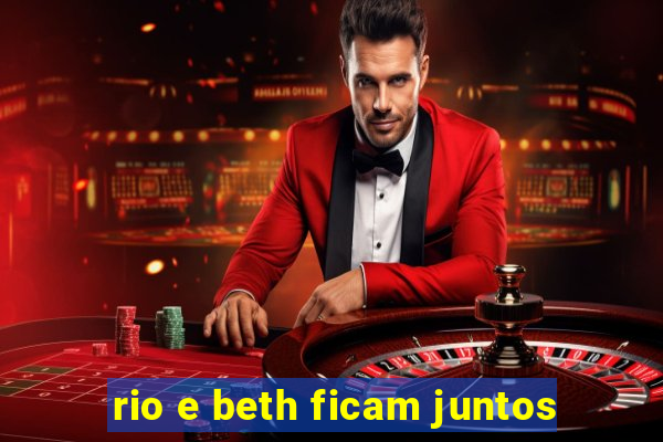 rio e beth ficam juntos